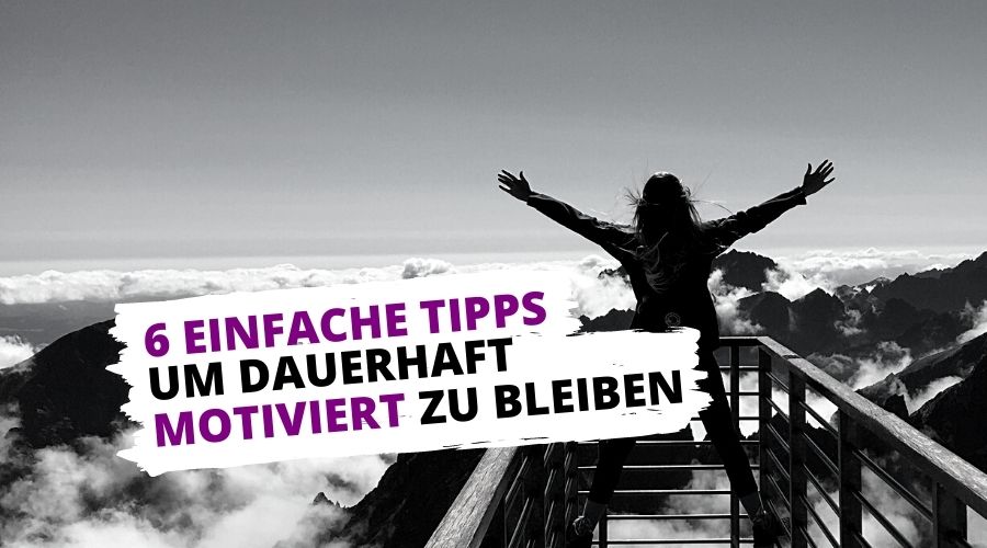 6 Tipps, um motiviert zu sein und zu bleiben